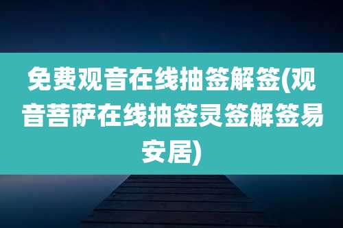 免费观音在线抽签解签(观音菩萨在线抽签灵签解签易安居)