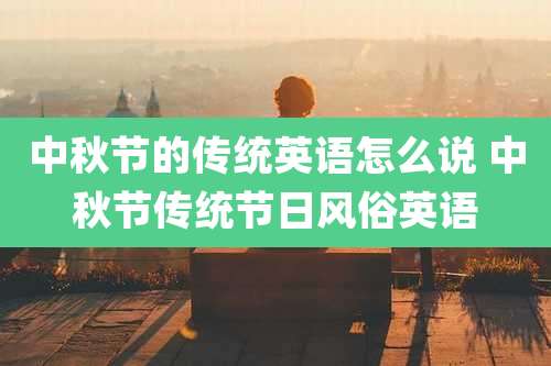 中秋节的传统英语怎么说 中秋节传统节日风俗英语