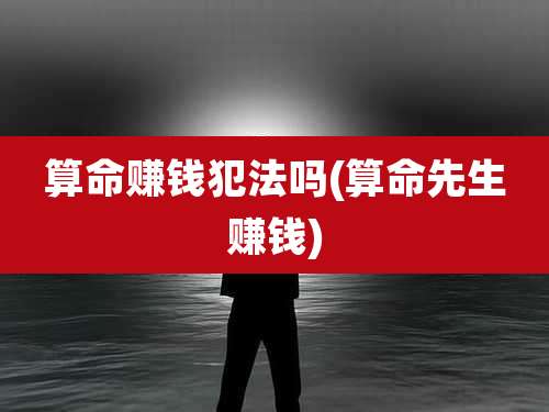 算命赚钱犯法吗(算命先生赚钱)