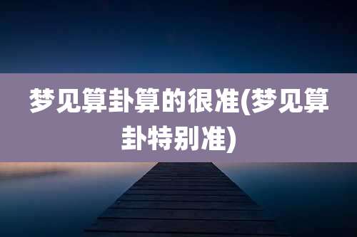 梦见算卦算的很准(梦见算卦特别准)