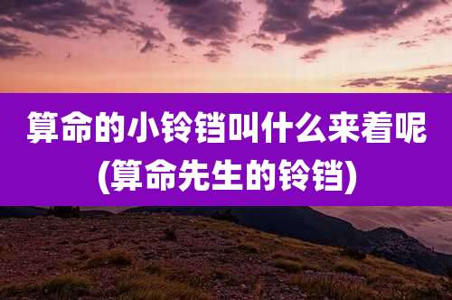 算命的小铃铛叫什么来着呢(算命先生的铃铛)