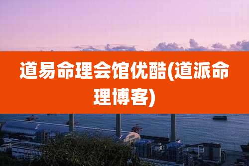 道易命理会馆优酷(道派命理博客)