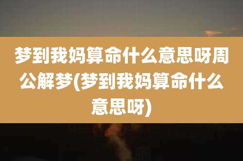 梦到我妈算命什么意思呀周公解梦(梦到我妈算命什么意思呀)
