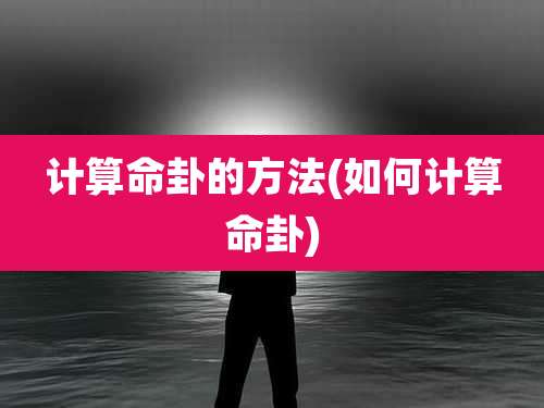 计算命卦的方法(如何计算命卦)