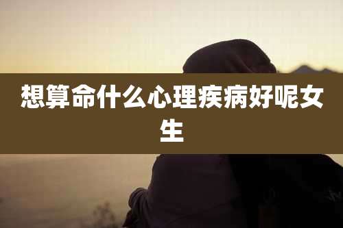 想算命什么心理疾病好呢女生