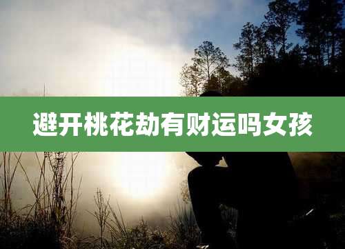 避开桃花劫有财运吗女孩