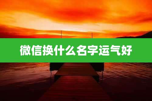 微信换什么名字运气好