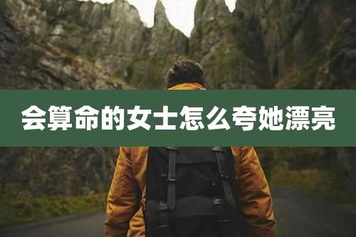 会算命的女士怎么夸她漂亮