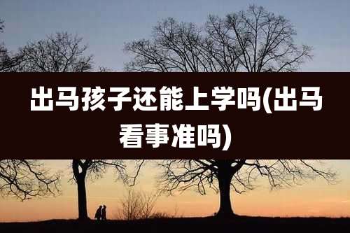 出马孩子还能上学吗(出马看事准吗)