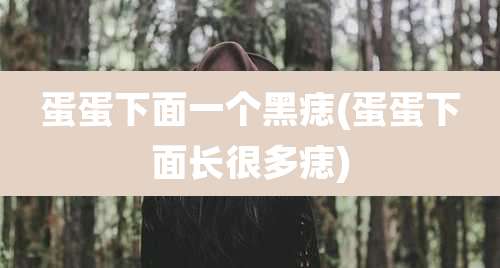 蛋蛋下面一个黑痣(蛋蛋下面长很多痣)