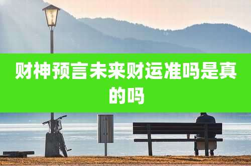 财神预言未来财运准吗是真的吗