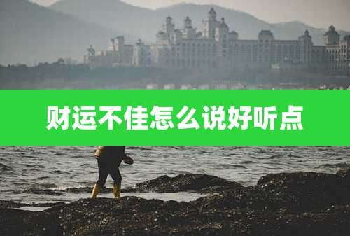 财运不佳怎么说好听点
