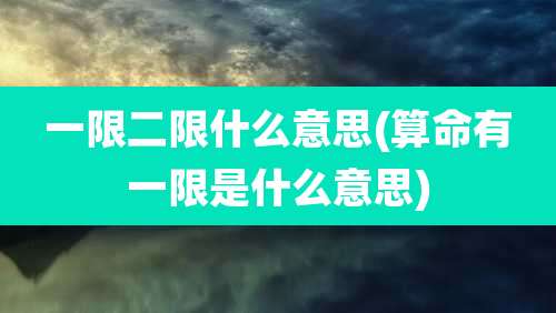 一限二限什么意思(算命有一限是什么意思)