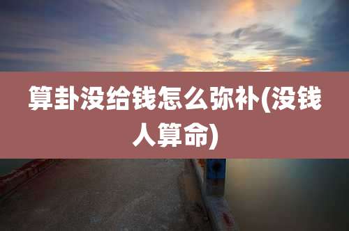 算卦没给钱怎么弥补(没钱人算命)