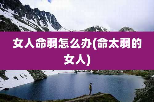 女人命弱怎么办(命太弱的女人)