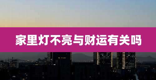 家里灯不亮与财运有关吗