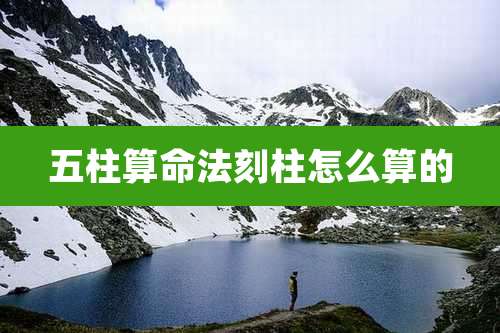 五柱算命法刻柱怎么算的