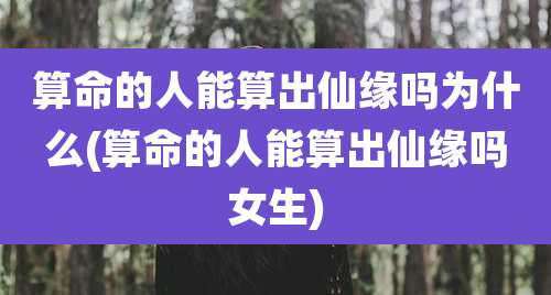 算命的人能算出仙缘吗为什么(算命的人能算出仙缘吗女生)