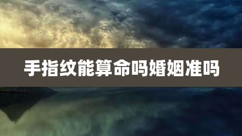 手指纹能算命吗婚姻准吗