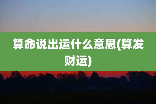 算命说出运什么意思(算发财运)