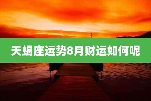 天蝎座运势8月财运如何呢