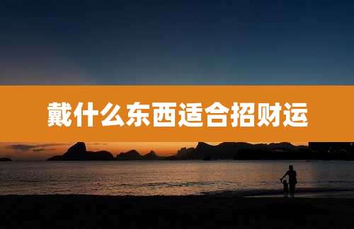 戴什么东西适合招财运