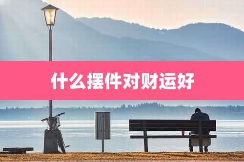 什么摆件对财运好