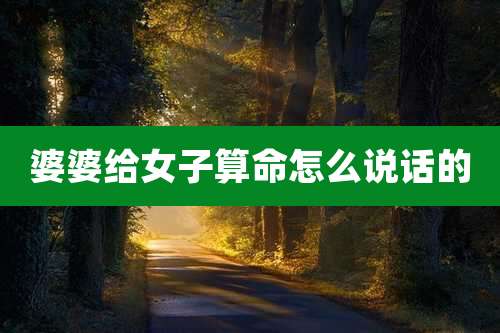 婆婆给女子算命怎么说话的