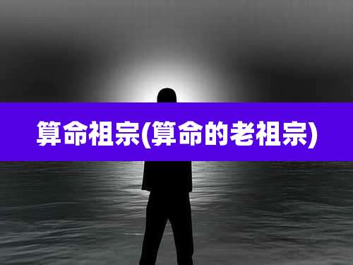 算命祖宗(算命的老祖宗)