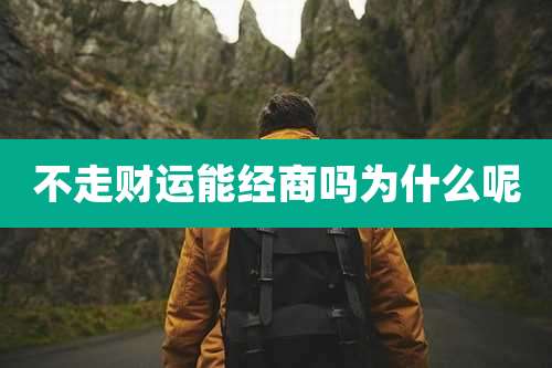 不走财运能经商吗为什么呢