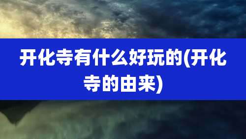开化寺有什么好玩的(开化寺的由来)