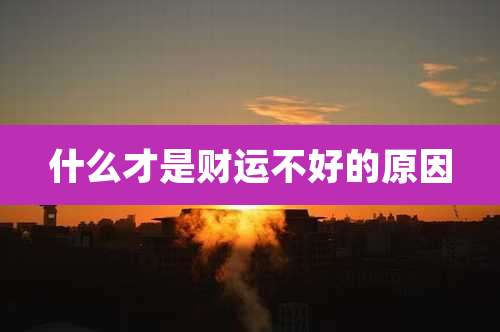 什么才是财运不好的原因