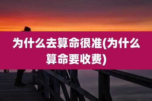 为什么去算命很准(为什么算命要收费)