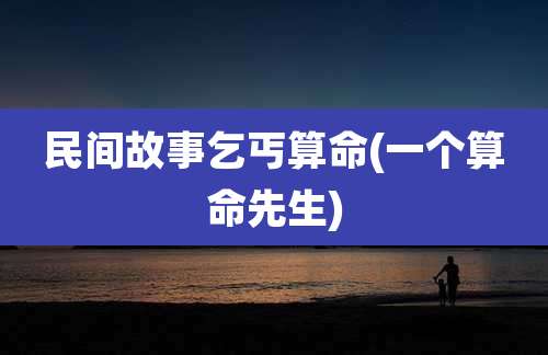 民间故事乞丐算命(一个算命先生)
