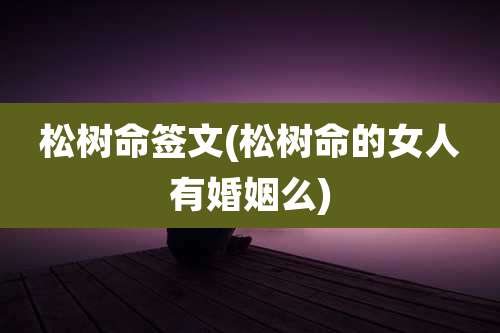 松树命签文(松树命的女人有婚姻么)