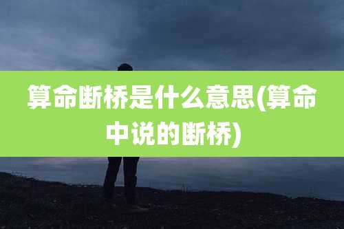 算命断桥是什么意思(算命中说的断桥)