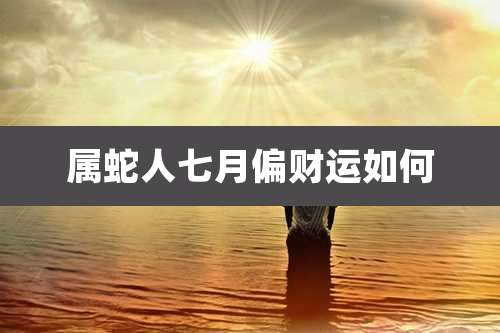 属蛇人七月偏财运如何