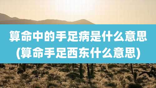 算命中的手足病是什么意思(算命手足西东什么意思)