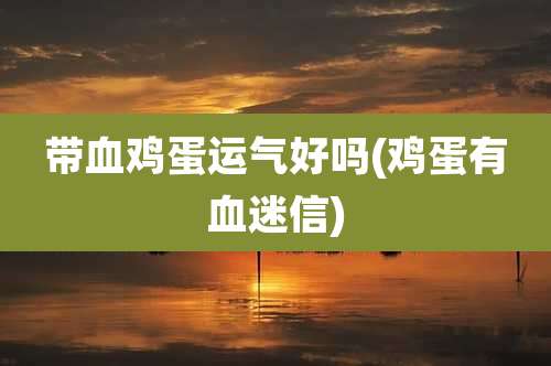 带血鸡蛋运气好吗(鸡蛋有血迷信)