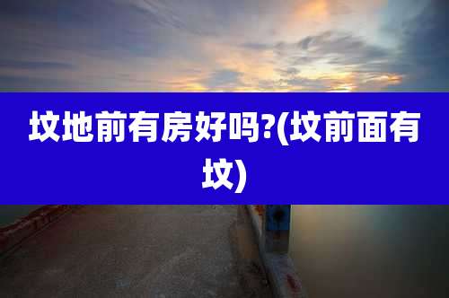坟地前有房好吗?(坟前面有坟)
