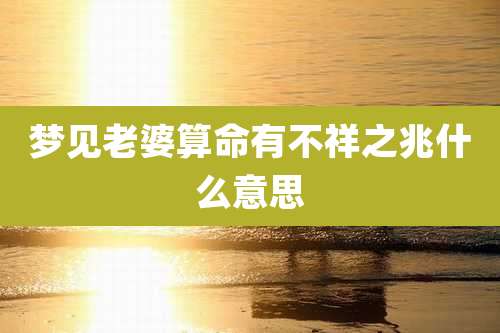 梦见老婆算命有不祥之兆什么意思