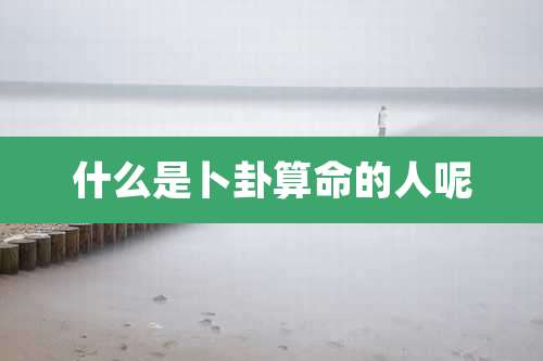 什么是卜卦算命的人呢