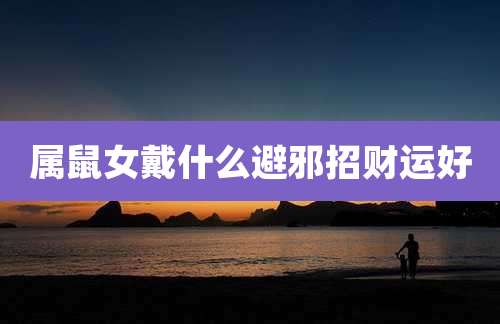 属鼠女戴什么避邪招财运好