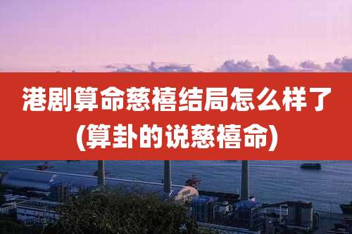 港剧算命慈禧结局怎么样了(算卦的说慈禧命)