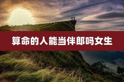 算命的人能当伴郎吗女生