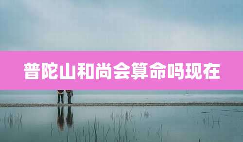 普陀山和尚会算命吗现在