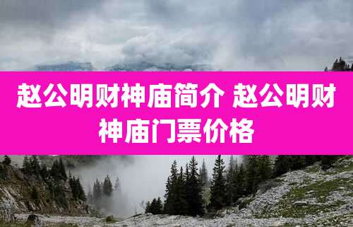赵公明财神庙简介 赵公明财神庙门票价格
