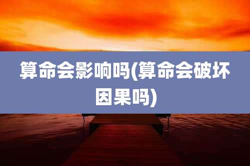 算命会影响吗(算命会破坏因果吗)