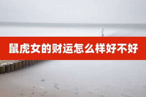 鼠虎女的财运怎么样好不好