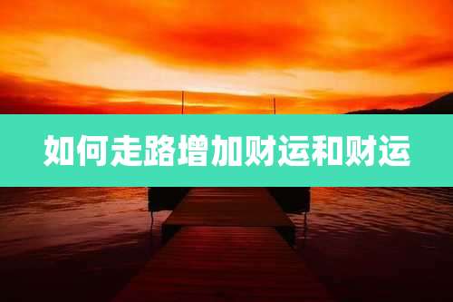 如何走路增加财运和财运